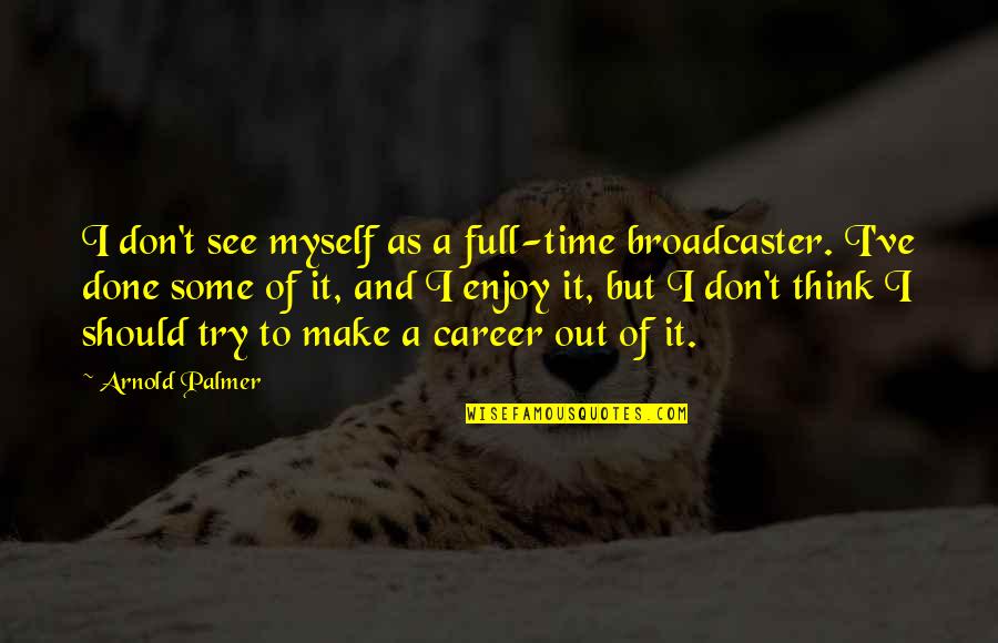 I Should've Quotes By Arnold Palmer: I don't see myself as a full-time broadcaster.