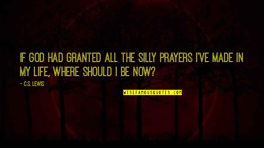 I Should've Quotes By C.S. Lewis: If God had granted all the silly prayers