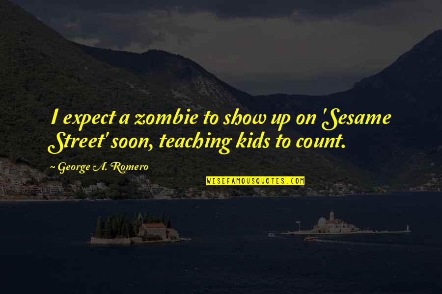 I Show Up Quotes By George A. Romero: I expect a zombie to show up on