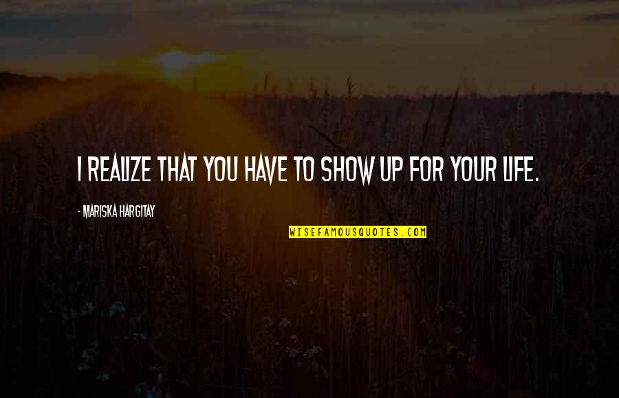 I Show Up Quotes By Mariska Hargitay: I realize that you have to show up I Show Up Quotes By Mariska Hargitay: I realize that you have to show up