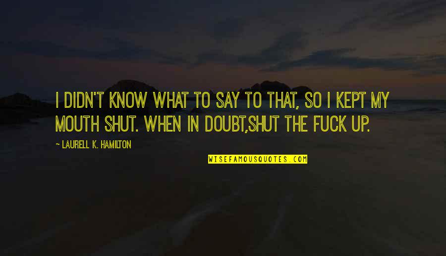 I Shut My Mouth Quotes By Laurell K. Hamilton: I didn't know what to say to that, I Shut My Mouth Quotes By Laurell K. Hamilton: I didn't know what to say to that,