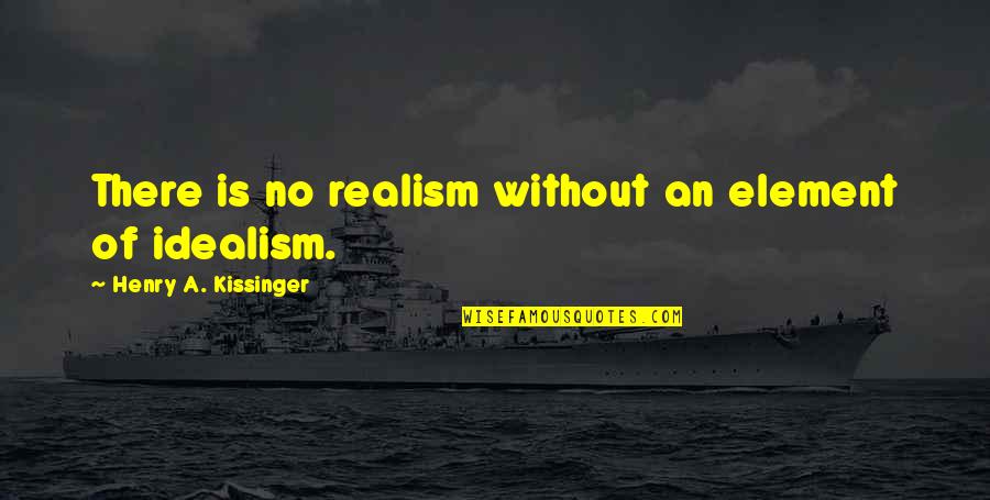 I Sincerely Love You Quotes By Henry A. Kissinger: There is no realism without an element of