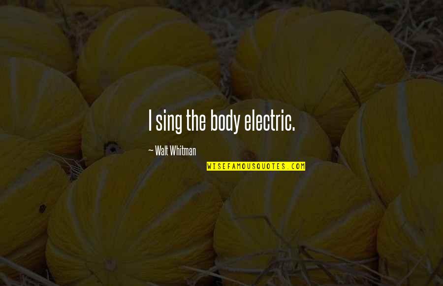 I Sing The Body Electric Quotes By Walt Whitman: I sing the body electric.