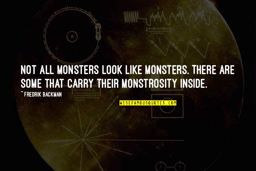 I Sit Back And Observe Every Person In My Life Quotes By Fredrik Backman: Not all monsters look like monsters. There are I Sit Back And Observe Every Person In My Life Quotes By Fredrik Backman: Not all monsters look like monsters. There are