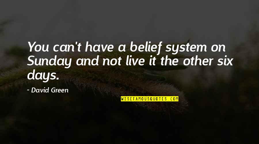 I Sit Here And Think Quotes By David Green: You can't have a belief system on Sunday