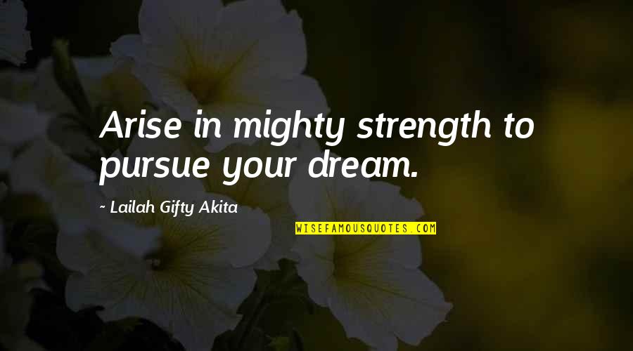 I Sit Here And Think Quotes By Lailah Gifty Akita: Arise in mighty strength to pursue your dream.