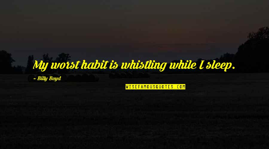 I Sleep Quotes By Billy Boyd: My worst habit is whistling while I sleep.