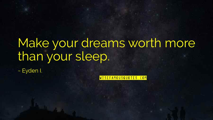 I Sleep Quotes By Eyden I.: Make your dreams worth more than your sleep.