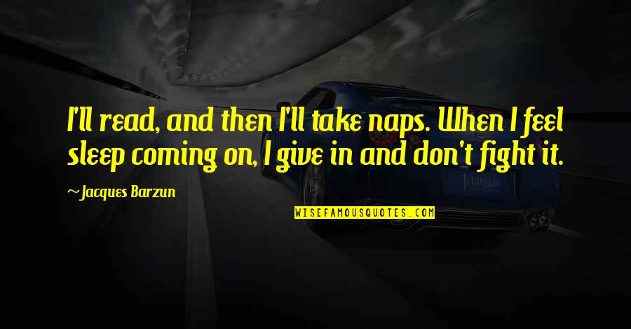 I Sleep Quotes By Jacques Barzun: I'll read, and then I'll take naps. When