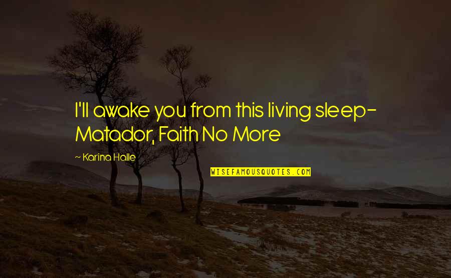 I Sleep Quotes By Karina Halle: I'll awake you from this living sleep- Matador,