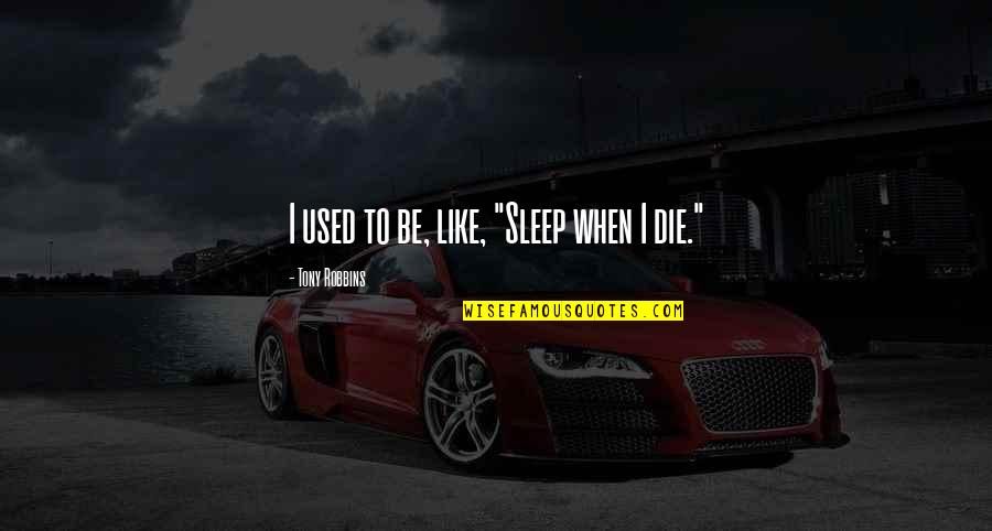 I Sleep Quotes By Tony Robbins: I used to be, like, "Sleep when I