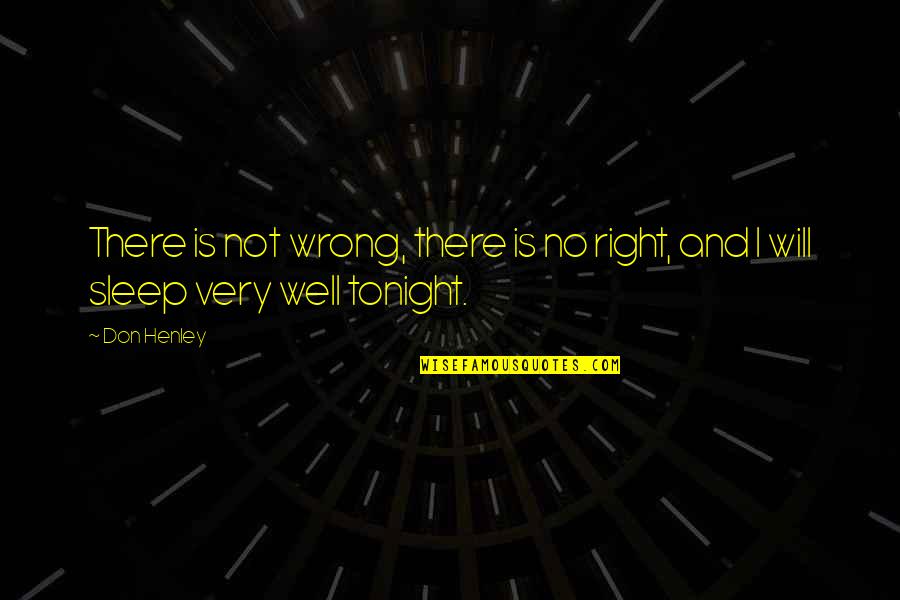 I Sleep Well Quotes By Don Henley: There is not wrong, there is no right,