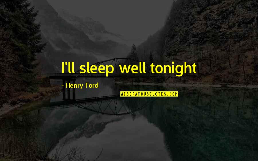 I Sleep Well Quotes By Henry Ford: I'll sleep well tonight I Sleep Well Quotes By Henry Ford: I'll sleep well tonight