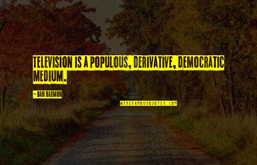 I Smell Bacon Quotes By Dan Harmon: Television is a populous, derivative, democratic medium.