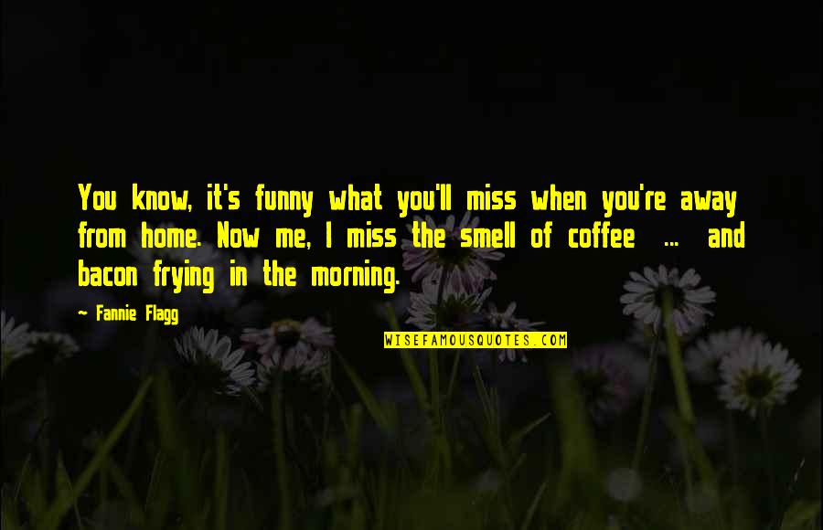 I Smell Bacon Quotes By Fannie Flagg: You know, it's funny what you'll miss when