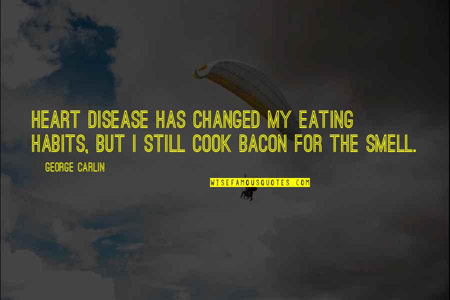 I Smell Bacon Quotes By George Carlin: Heart disease has changed my eating habits, but