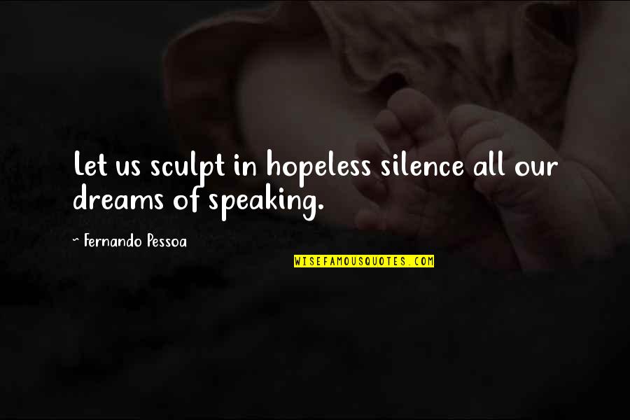 I Smell Jealousy Quotes By Fernando Pessoa: Let us sculpt in hopeless silence all our I Smell Jealousy Quotes By Fernando Pessoa: Let us sculpt in hopeless silence all our