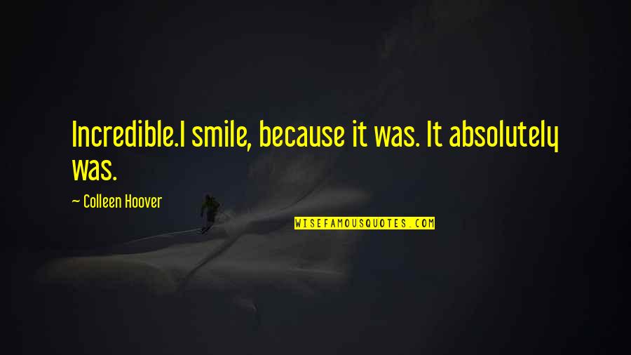 I Smile Because Quotes By Colleen Hoover: Incredible.I smile, because it was. It absolutely was.