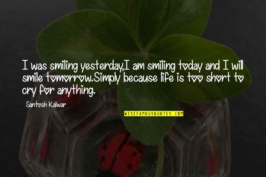 I Smile Because Quotes By Santosh Kalwar: I was smiling yesterday,I am smiling today and