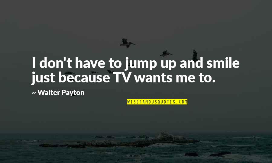 I Smile Because Quotes By Walter Payton: I don't have to jump up and smile
