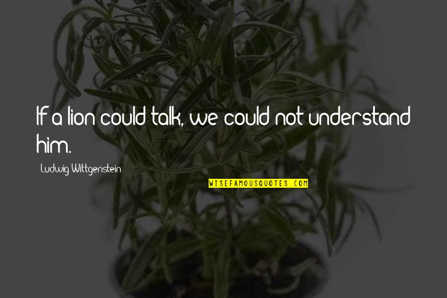 I Smile Even Though I Miss You Quotes By Ludwig Wittgenstein: If a lion could talk, we could not