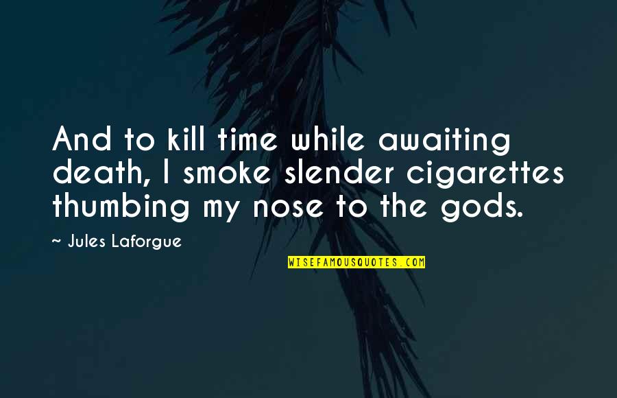 I Smoke Cigarette Quotes By Jules Laforgue: And to kill time while awaiting death, I