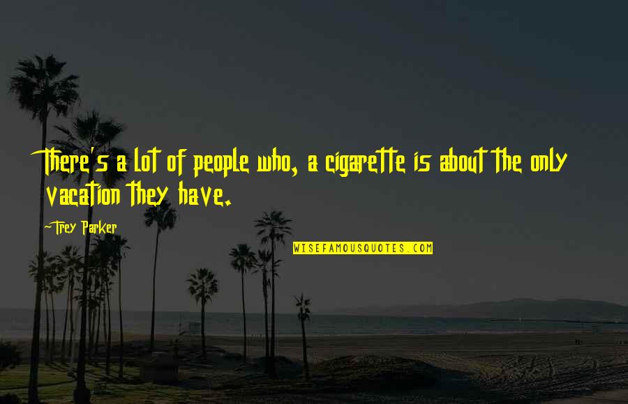 I Smoke Cigarette Quotes By Trey Parker: There's a lot of people who, a cigarette