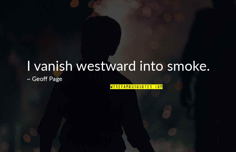 I Smoke Quotes By Geoff Page: I vanish westward into smoke.