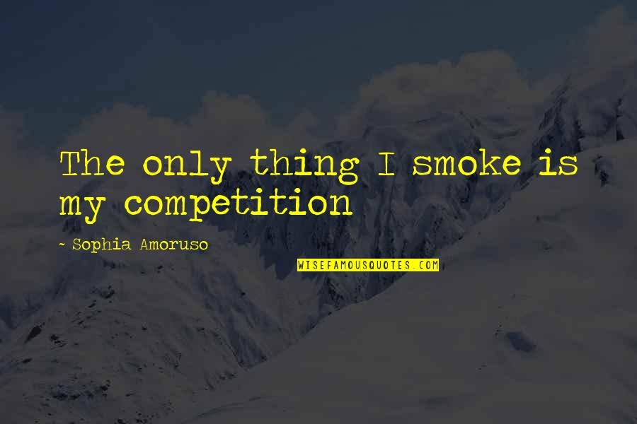 I Smoke Quotes By Sophia Amoruso: The only thing I smoke is my competition