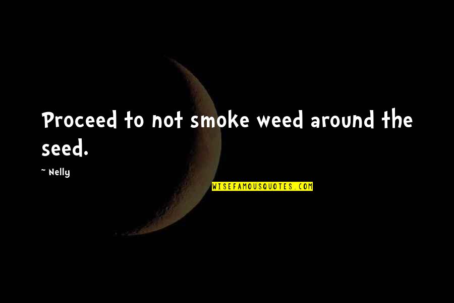 I Smoke Weed Quotes By Nelly: Proceed to not smoke weed around the seed.
