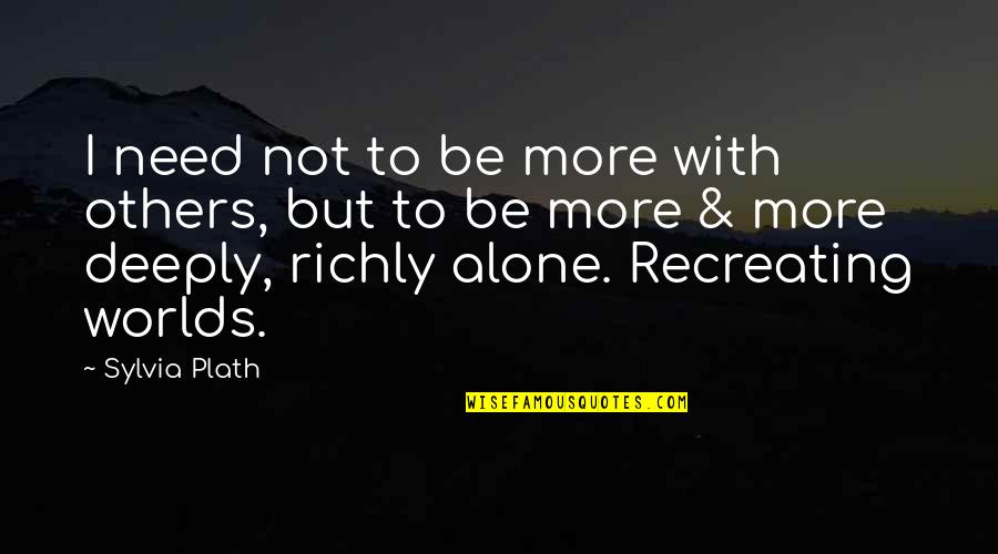 I Sognatori Quotes By Sylvia Plath: I need not to be more with others,