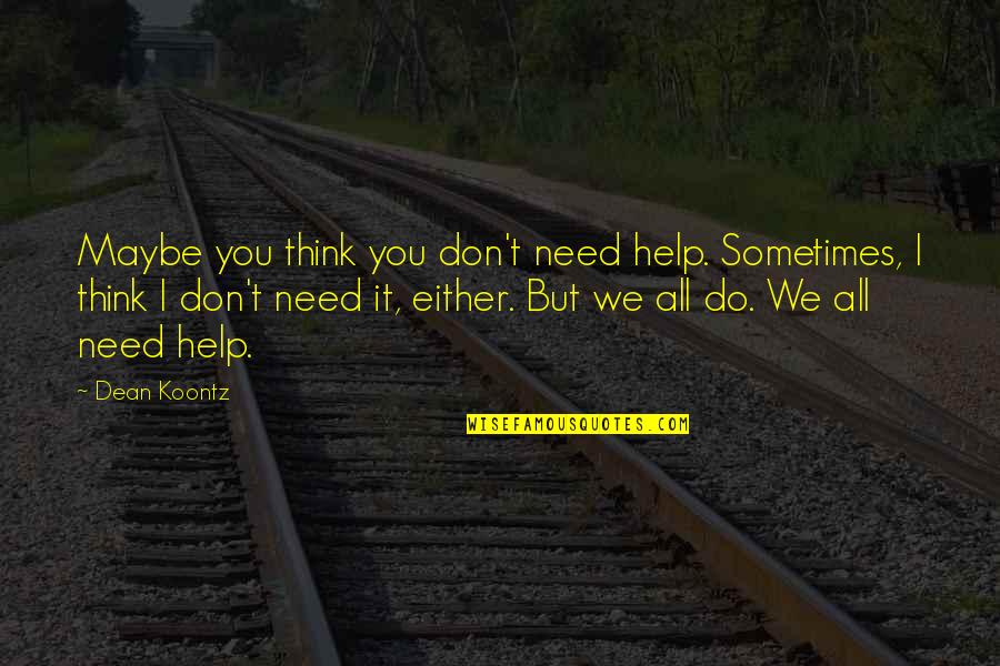 I Sometimes Think Quotes By Dean Koontz: Maybe you think you don't need help. Sometimes,