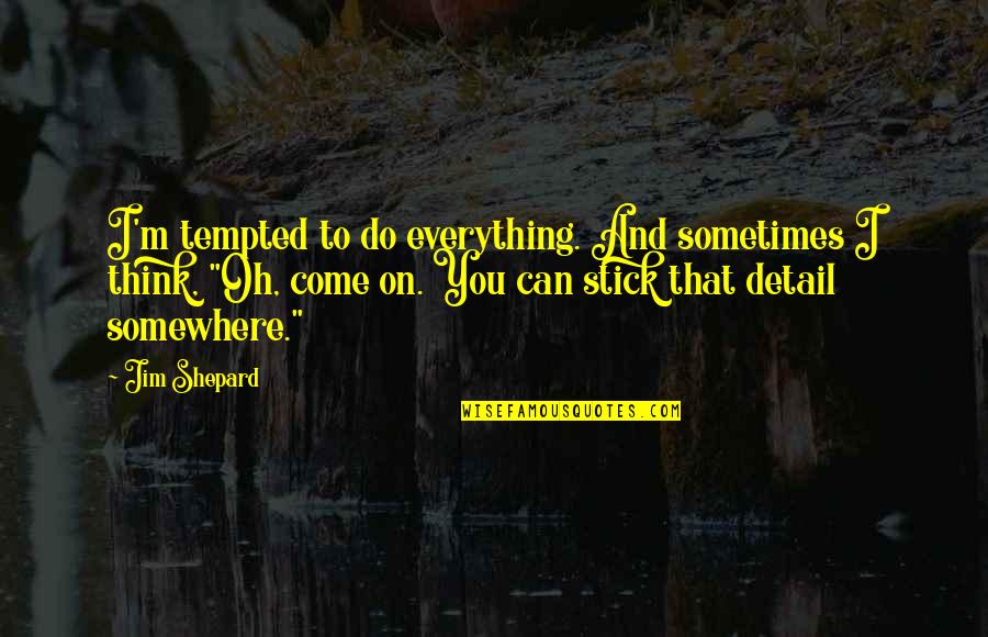 I Sometimes Think Quotes By Jim Shepard: I'm tempted to do everything. And sometimes I
