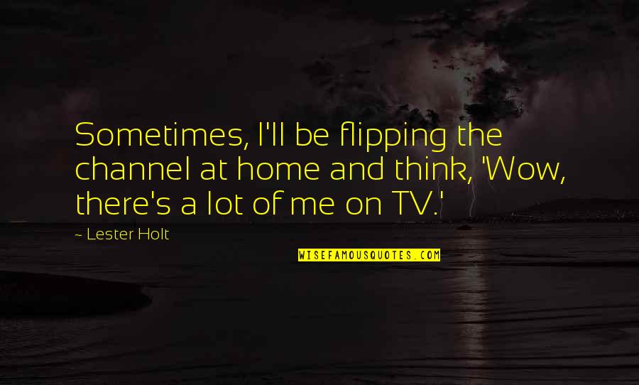 I Sometimes Think Quotes By Lester Holt: Sometimes, I'll be flipping the channel at home