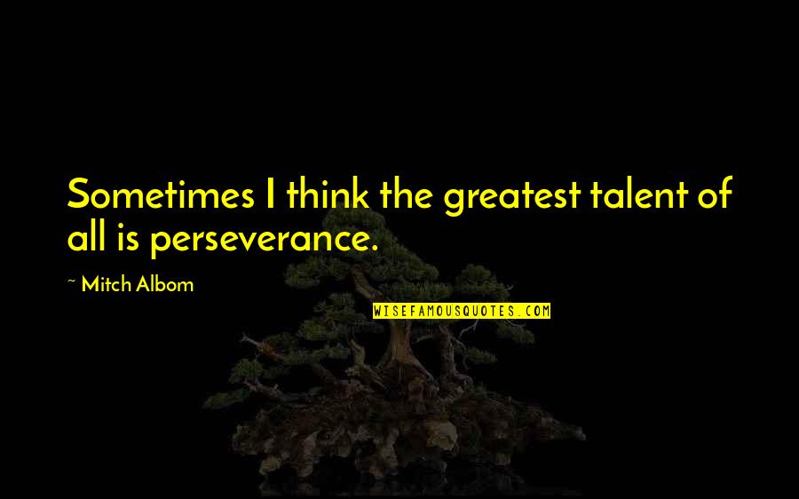 I Sometimes Think Quotes By Mitch Albom: Sometimes I think the greatest talent of all