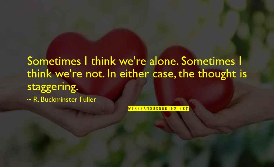 I Sometimes Think Quotes By R. Buckminster Fuller: Sometimes I think we're alone. Sometimes I think