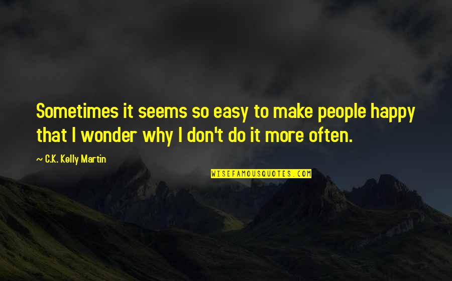 I Sometimes Wonder Quotes By C.K. Kelly Martin: Sometimes it seems so easy to make people