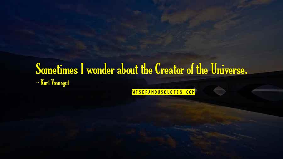 I Sometimes Wonder Quotes By Kurt Vonnegut: Sometimes I wonder about the Creator of the