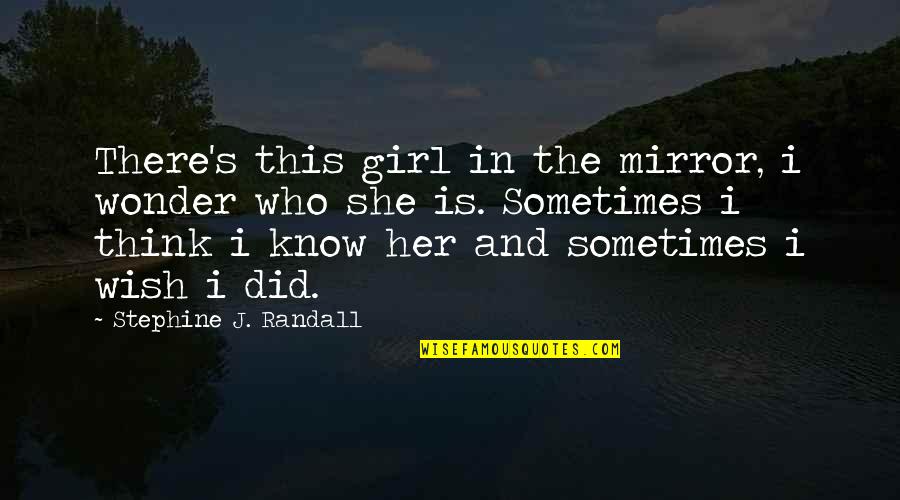 I Sometimes Wonder Quotes By Stephine J. Randall: There's this girl in the mirror, i wonder