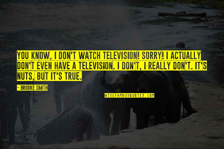 I Sorry Quotes By Brooke Smith: You know, I don't watch television! Sorry! I