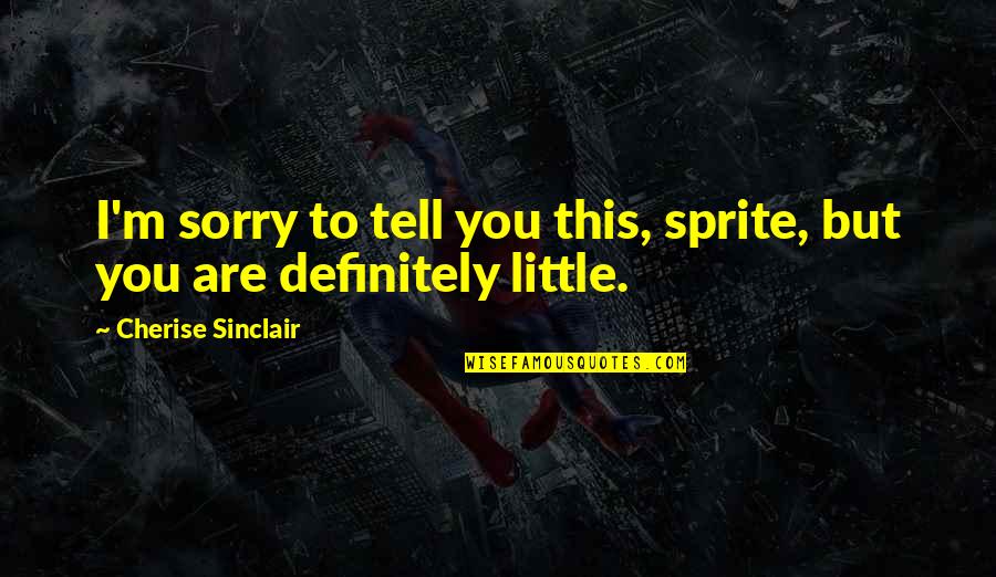 I Sorry Quotes By Cherise Sinclair: I'm sorry to tell you this, sprite, but