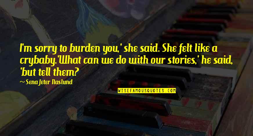 I Sorry Quotes By Sena Jeter Naslund: I'm sorry to burden you,' she said. She