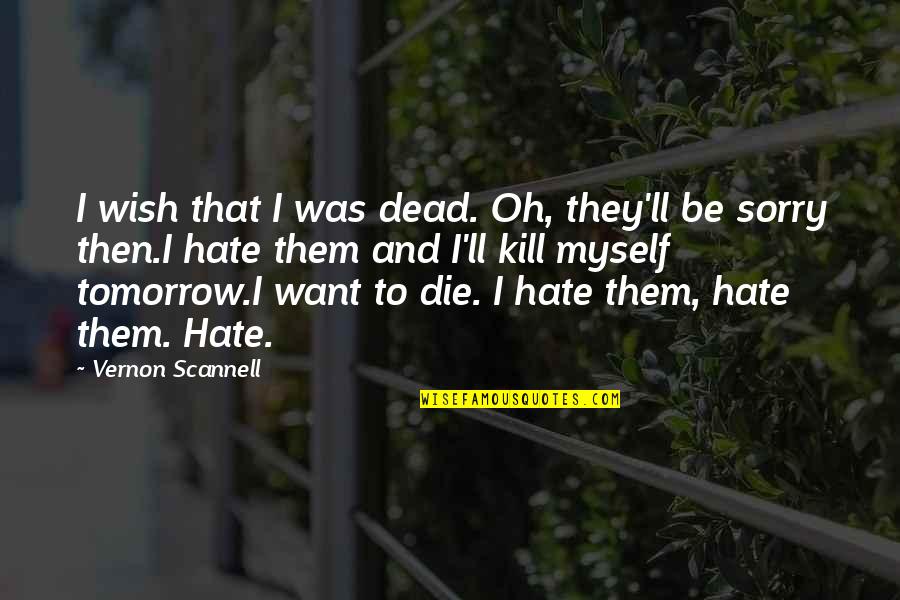 I Sorry Quotes By Vernon Scannell: I wish that I was dead. Oh, they'll I Sorry Quotes By Vernon Scannell: I wish that I was dead. Oh, they'll