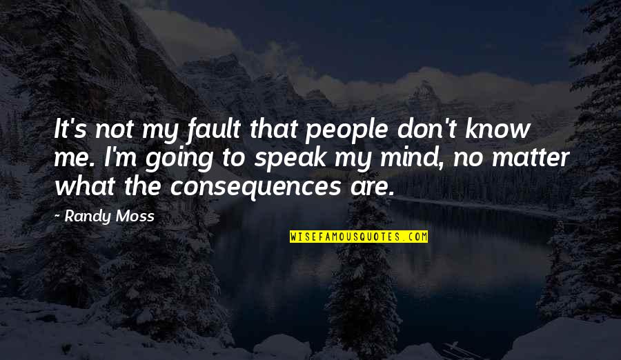 I Speak My Mind I Don't Mind What I Speak Quotes By Randy Moss: It's not my fault that people don't know