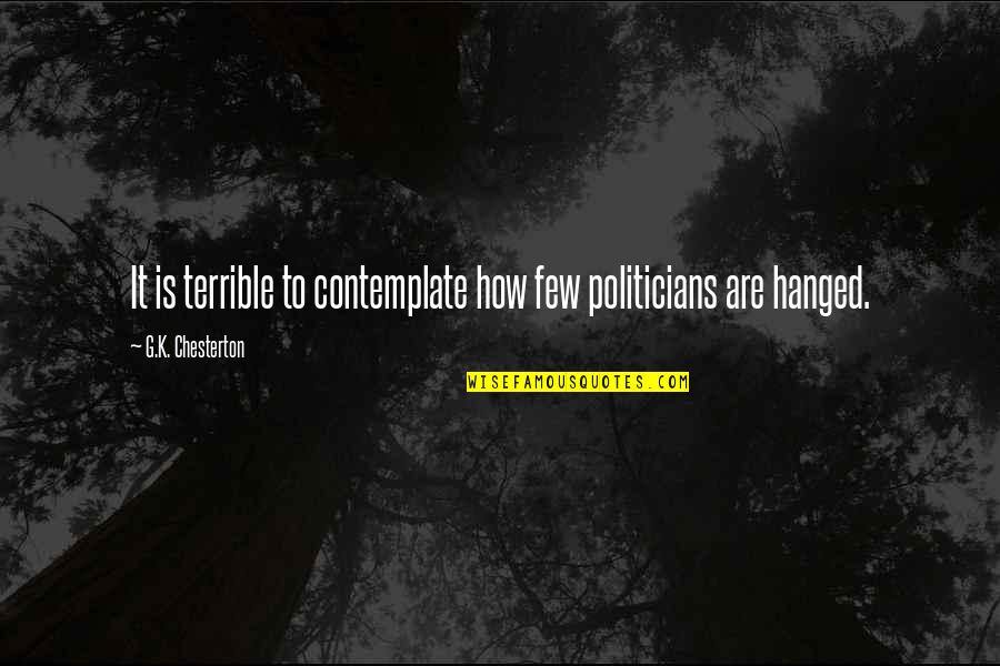 I Speak My Mind. I Never Mind What I Speak Quotes By G.K. Chesterton: It is terrible to contemplate how few politicians