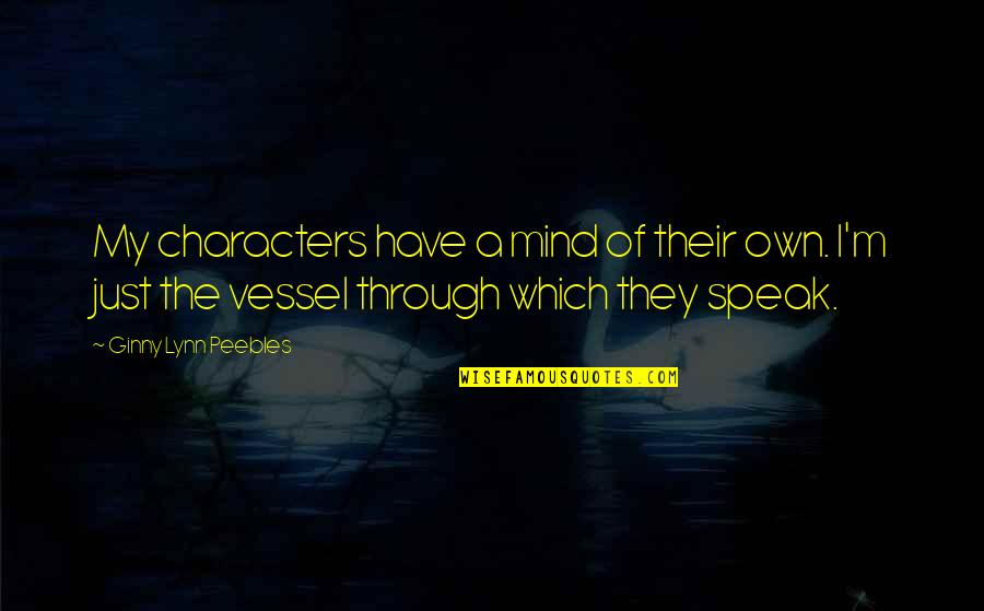 I Speak My Mind Quotes By Ginny Lynn Peebles: My characters have a mind of their own. I Speak My Mind Quotes By Ginny Lynn Peebles: My characters have a mind of their own.