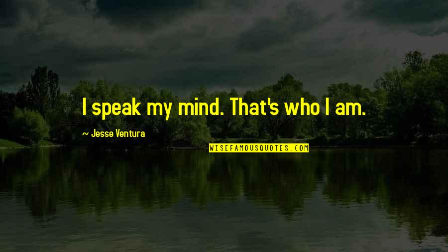 I Speak My Mind Quotes By Jesse Ventura: I speak my mind. That's who I am. I Speak My Mind Quotes By Jesse Ventura: I speak my mind. That's who I am.