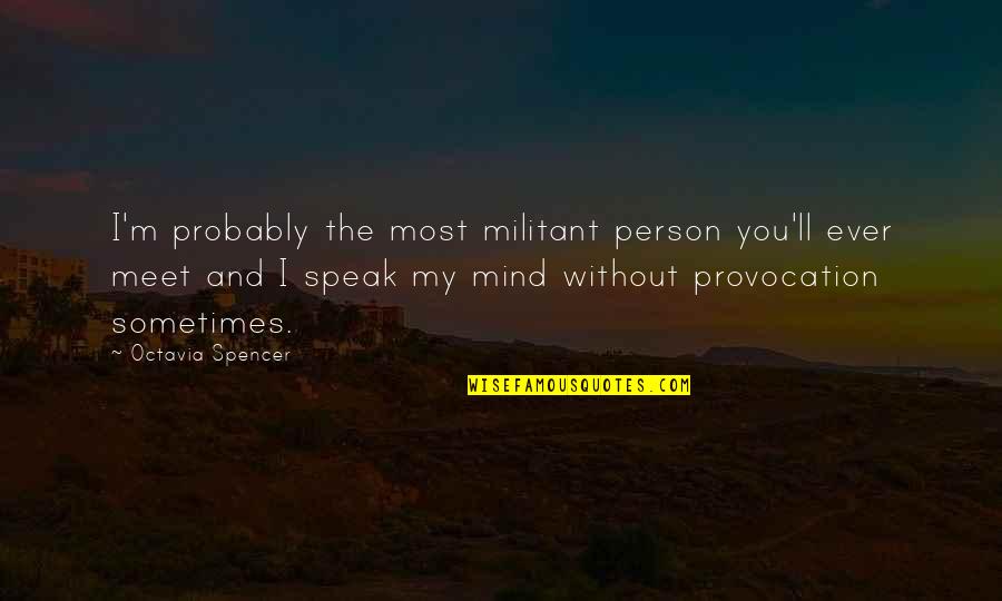 I Speak My Mind Quotes By Octavia Spencer: I'm probably the most militant person you'll ever I Speak My Mind Quotes By Octavia Spencer: I'm probably the most militant person you'll ever