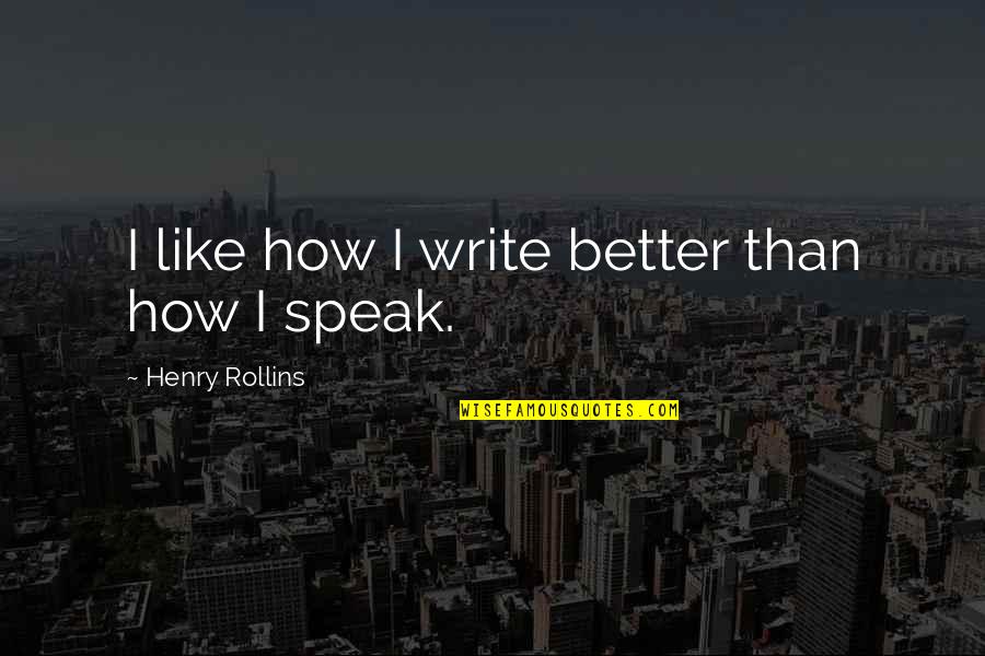 I Speak Quotes By Henry Rollins: I like how I write better than how I Speak Quotes By Henry Rollins: I like how I write better than how