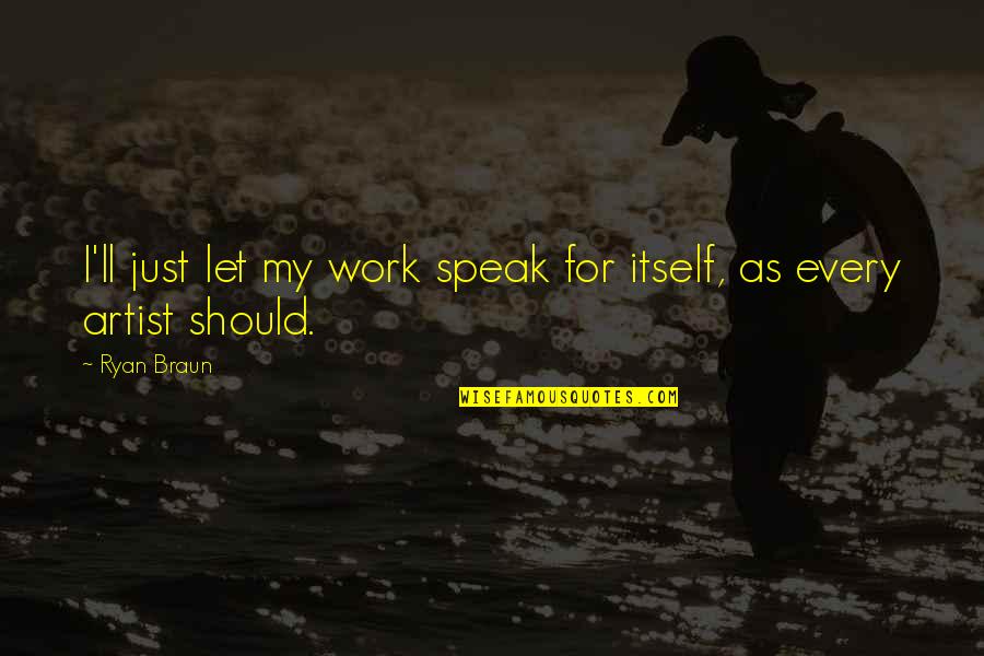 I Speak Quotes By Ryan Braun: I'll just let my work speak for itself,